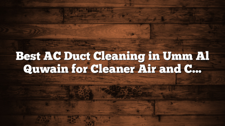 Best AC Duct Cleaning in Umm Al Quwain for Cleaner Air and Comfort