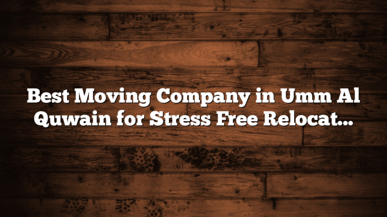 Best Moving Company in Umm Al Quwain for Stress Free Relocation