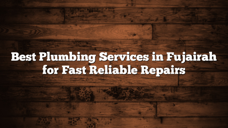Best Plumbing Services in Fujairah for Fast Reliable Repairs