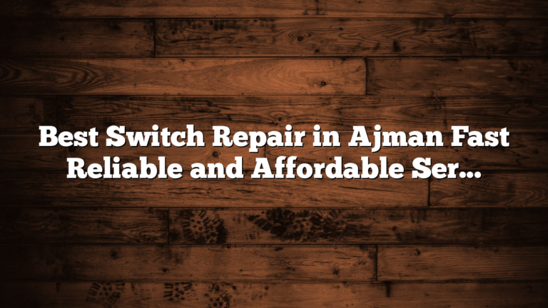 Best Switch Repair in Ajman Fast Reliable and Affordable Service
