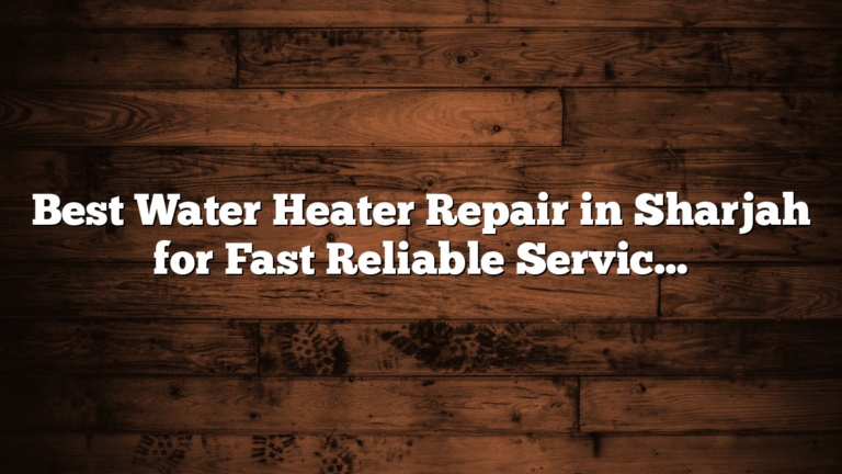 Best Water Heater Repair in Sharjah for Fast Reliable Service