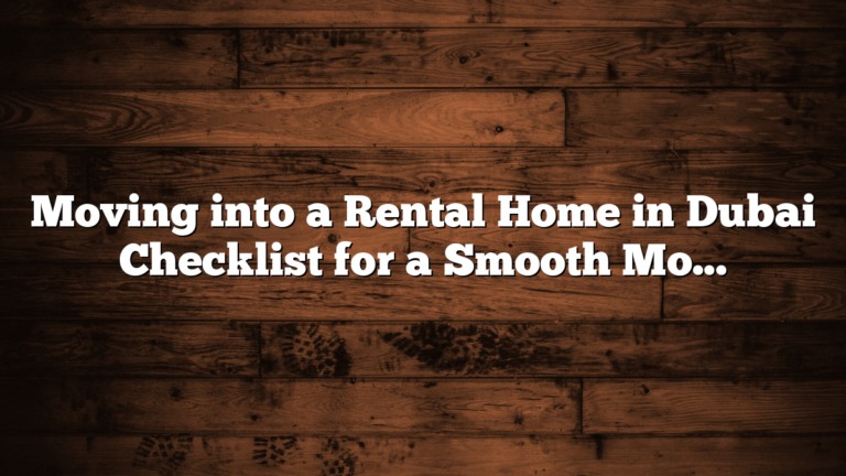 Moving into a Rental Home in Dubai Checklist for a Smooth Move