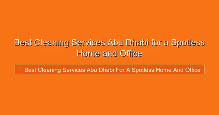 Complete visual guide to Best Cleaning Services Abu Dhabi for a Spotless Home and Office