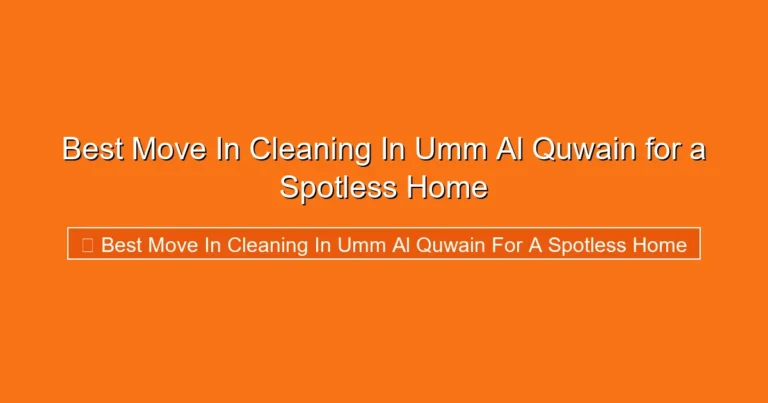 Complete visual guide to Best Move In Cleaning In Umm Al Quwain for a Spotless Home