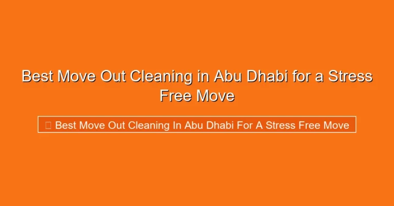 Complete visual guide to Best Move Out Cleaning in Abu Dhabi for a Stress Free Move