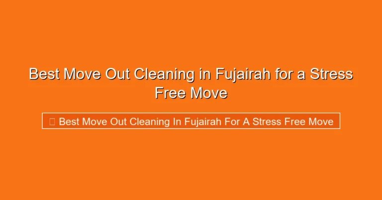 Complete visual guide to Best Move Out Cleaning in Fujairah for a Stress Free Move