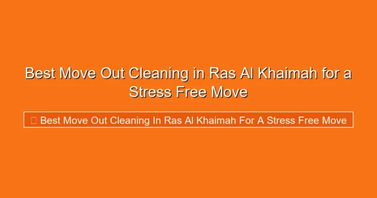 Complete visual guide to Best Move Out Cleaning in Ras Al Khaimah for a Stress Free Move