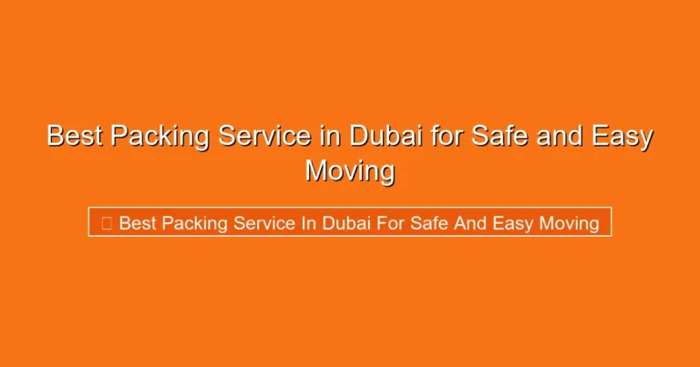 Complete visual guide to Best Packing Service in Dubai for Safe and Easy Moving