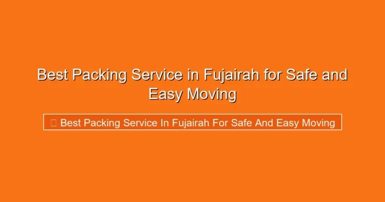 Complete visual guide to Best Packing Service in Fujairah for Safe and Easy Moving