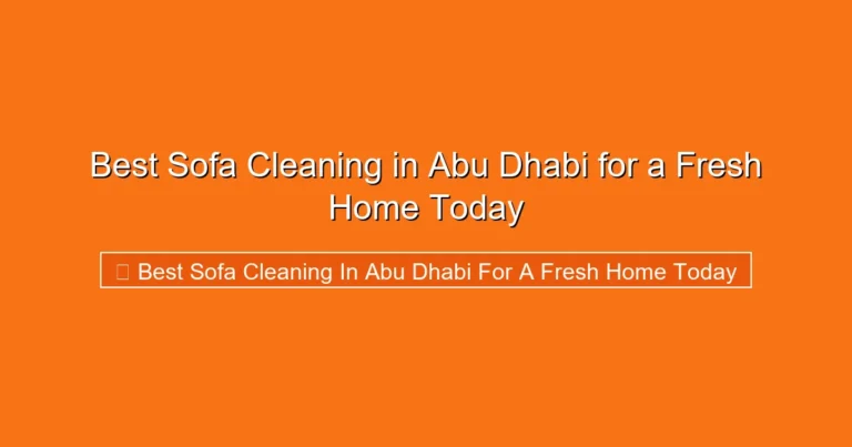 Complete visual guide to Best Sofa Cleaning in Abu Dhabi for a Fresh Home Today