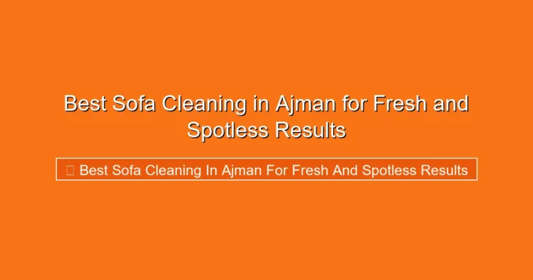 Complete visual guide to Best Sofa Cleaning in Ajman for Fresh and Spotless Results