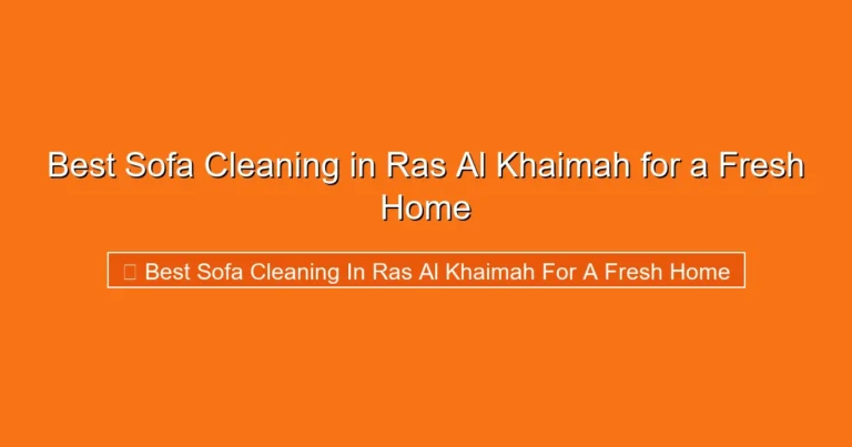Complete visual guide to Best Sofa Cleaning in Ras Al Khaimah for a Fresh Home