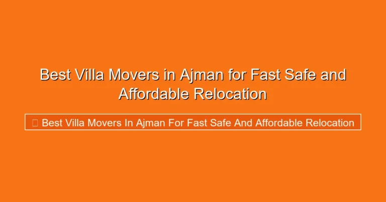 Complete visual guide to Best Villa Movers in Ajman for Fast Safe and Affordable Relocation