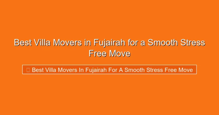 Complete visual guide to Best Villa Movers in Fujairah for a Smooth Stress Free Move