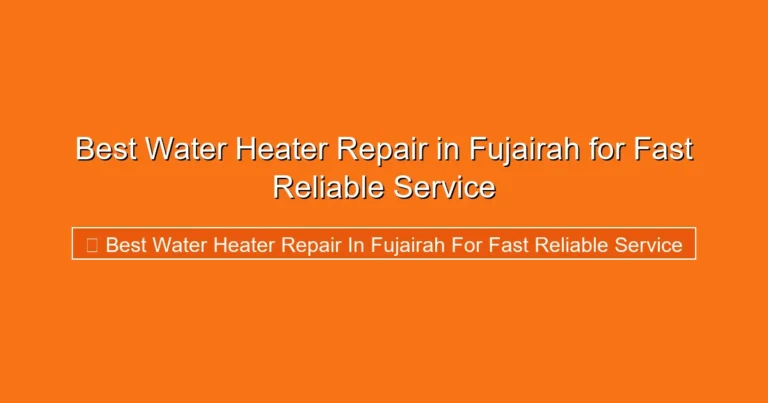 Complete visual guide to Best Water Heater Repair in Fujairah for Fast Reliable Service